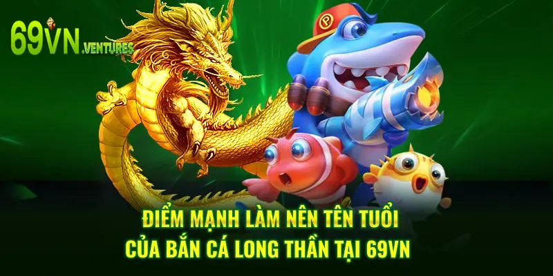 Điểm mạnh làm nên tên tuổi của bắn cá long thần tại 69VN 